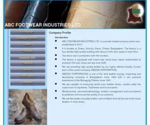 abcfootwear.org: ABC Footware Industries Ltd. is a private limited company in Bangladesh which was established in 2007.
ABC Footware Industries Ltd. is a Bangladesh-Japan Joint Venture Company manufacturing world-class, high quality, best design finished leather products including footwear, purses, bags, wallet kit etc under the supervision of Japanese technical experts in Dhaka, Bangladesh. BBJ Leather Goods Ltd. has world-class working environment, just-in-time supply of raw materials, high quality design concept, and skilled workers for value added production which is monitored by Japanese technical consultants. From 2007 this company exporting high quality finished and crust leather to Japan, China, Hong Kong, Macao, South Korea, Philippines, Germany etc. countries.