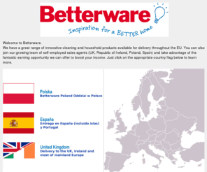 betterware.eu: Betterware Europe
Betterware bring you the latest in Home and Kitchen Cleaning Solutions.  Browse our Online Shop for Home Storage, Essentials, Recycling and Outdoor garden ideas. We also specialise in Gifts, Cards Wrapping, Personal Care and Beauty Products. See our Online offers including Free UK Delivery over 35.