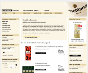 hochland-schokolade.de: Hochland Kaffee Hunzelmann
»
Deutschlands größte Kaffee-Manufaktur » Ihre Spezialitäten- und Kaffeerösterei
Entdecken Sie die Kaffee-Manufaktur Deutschlands online: Arabica-Kompositionen der Extraklasse, feinste Tees, delikate Confiserie, exklusive Geschenke und Accessoires im Onlineshop.