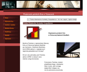 niemcy-kontakty.com: polsko-niemieckie kontakty gospodarcze
Uslugi biznesowe dla polskich firm przy wejsciu na rynek niemiecki. Kojarzenie firm, rekrutacja przedstawicieli handlowych, doradztwo w zakresie siedziby. Uslugi biurowe i administracyjne. Virtual office, front office, back office. Wynajmowanie umeblowanego biura w centrum biznesowym. Posredniczenie i komunikacja z urzedami, prawnikami i doradcami podatkowymi. 