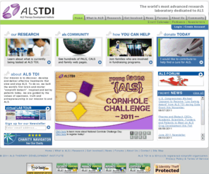 alstdf.com: ALS TDI (ALS Therapy Development Institute) :: Home
ALS TDI is the most advanced research Laboratory dedicated to ALS disease ( Lou Gehrig disease).  Built by and for patients, the Institute is the world's largest ALS research center and the only nonprofit biotechnology company with more than 30 professional scientists focused on a single disease indication. With its own laboratory and research program dedicated entirely to defeating ALS (Lou Gehrig disease) disease. Focused on meeting this urgent unmet medical need, ALS TDI executes a robust discovery program, as well as a multi-pronged approach to validate potential therapeutics; including small molecules, protein biologics, gene therapies and cell-based constructs. The Institute's unique, industrial-scale platform allows for the development and testing of dozens of potential therapeutics each year.