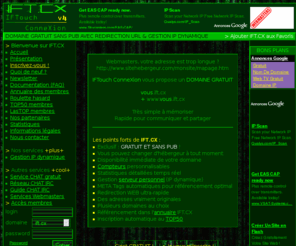 ift.cx: IFT.CX - IFTouch ConneXion - Nom de domaine gratuit avec redirection, gestion IP dynamique, compteurs configurables et statistiques détaillées
Nom de domaine gratuit avec redirection vers votre site WEB, gestion de votre adresse IP dynamique, compteurs entièrement configurables, statistiques détaillées