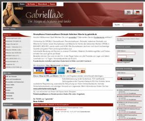 gabriella.info: Gabriella.de, Strumpfhosen, Feinstrumpfhosen, halterlose Strümpfe, Strümpfe, Wäsche für Damen und Herren.
Feinstrumpfhosen, Strümpfe, Strumpfhosen, halterlose Strümpfe und Wäsche für Damen sowie Strumpfwaren und Wäsche für Herren der bekannten Marken OROBLU, BAHNER, pierre cardin und HOM. Alle Strumpfwaren zeichnen sich durch hochwertige Qualität aus.