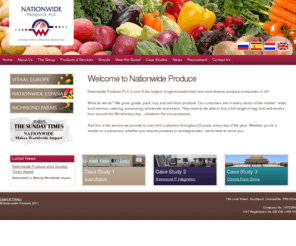 richmond-farms.com: Nationwide Produce Holdings PLC | International Produce Marketing
Nationwide Produce Holdings PLC are one of the largest international produce marketing companies in the UK and Europe.  The Nationwide Group consists of Richmond Farms Ltd, focusing on brand marketing to the catering sector; Vitaal, a procurement, storage and trans-shipping operation; Orwin Nicholls Ltd, focusing on sales to the packing and retail sectors; and Nationwide Italia focusing on export from the UK and Netherlands to Italy.