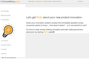 turoverstraus.com: New Food Product Development
Turover Straus Group, acclaimed as one of the country's leading New Product Strategic Planning, Concept & Development Companies, is fully dedicated to working only within the Food & Beverage Industry.