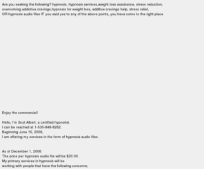 ilivelongandprosper.com: Hypnosis services, hypnotist, weight loss,stress reduction, Scot Albert
Scot Albert Hypnotist 1-530-848-8262, hypnosis,hypnosis services,weight loss,stress reduction,addictive cravings,audio file,1,1A,A1