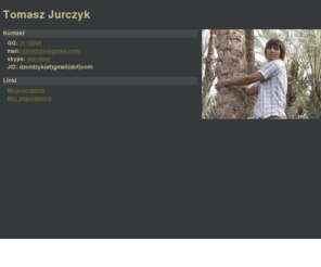 tomaszjurczyk.com: Tomasz Jurczyk - home page
Tomasz Jurczyk's homepage, Tomasz Jurczyk, Strona domowa Tomasza Jurczyka