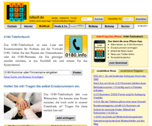 0180telefonbuch.net: 0180-Telefonbuch - www.0180.info - teltarif.de
Das 0180-Telefonbuch ist eine Liste mit Ersatznummern für Hotlines mit der Vorwahl 0180. Finden Sie
hier eine kostengünstige Alternative zur teuren 0180-Nummer!