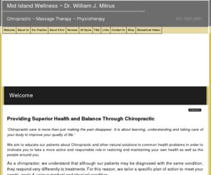 midislandwellness.com: Hauppauge Chiropractor | Chiropractor Hauppauge NY | Nesconset | Smithtown | Auto Injury Accident
Looking for a Hauppauge chiropractor? Dr. William Mitrus, DC provides chiropractic to the following locations: Nesconset, Smithtown.  Hauppauge chiropractor providing excellent chiropractic therapy including Auto Injury Accident, Carpel Tunnel Syndrome, Bulging Disc, Herniated Disc, Massage Therapy in Hauppauge, Nesconset, Smithtown, New York.