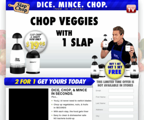 tryslapchop.com: Dice, Chop and Mince in Seconds with Slap Chop™
Slap your troubles away with the Slap Chop!  Dice, chop and mince in seconds!  You'll never need to switch blades.