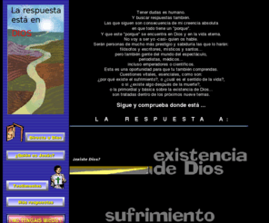 larespuesta.net: La respuesta está en Dios
La respuesta a todas nuestras dudas y preguntas está en Dios. Sólo Él da contenido, significado y razón de ser a la Creación y a la existencia humana. Temas: existencia de Dios, sufrimiento, más allá, sentido de la vida, muerte, silencio de Dios, mal, fe, felicidad y Salvación.