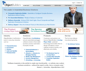 softwarefactoryusa.com: The Software Factory at ObjectBuilders - Productivity Tools for Software Development and Manufacturing
ObjectBuilders, home of the Software Factory, provides software manufacturing, productivity tools, development products and solutions for companies and businesses worldwide. The Software Factory at ObjectBuilders utilizes software manufacturing techniques to develop and deploy solutions. ObjectBuilders productivity tools such as the LiveApp Player are used to assemble and rapidly deploy composite applications
for businesses and governments.