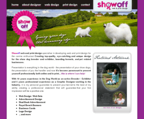 showoff-design.com: Showoff Web & Print Design for Show Dog Breeders Exhibitors
Showoff Web & Print Design AUSTRALIA - professional graphic and web site design services, specialising in canine design for show dog breeders and exhibitors.