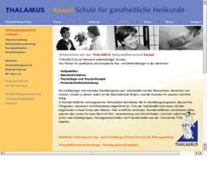 thalamus-kassel.de: Heilpraktikerausbildung in der THALAMUS Heilpraktikerschule Kassel Ausbildung zum Heilpraktiker Humanistische Psychotherapie
THALAMUS Heilpraktikerschule Kassel bietet Ausbildung und Prüfungsvorbereitung zum Heilpraktiker und Humanistische Psychotherapie sowie Fachqualifikation in den Bereichen Fußreflexzonentherapie, Fußreflexzonenmassage, Fußreflexzonen, Shiatsu, Phytotherapie, Kräuterheilkunde, Bach-Blütentherapie, Bachblüten, Kinesiologie, Schamanisches Heilen, Neuraltherapie (nur Mainz), Focusing, Körpertherapie, Körperarbeit, Wirbelsäulentherapie nach Dorn & Breuss