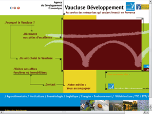 investinvaucluseprovence.com: Vaucluse Dveloppement - Au service des entreprises qui veulent investir en Provence
L'Agence de Dveloppement Economique de Vaucluse a pour but de favoriser les implantations d'entreprises et les investissements sur le dpartement de Vaucluse. L'Agence de Dveloppement Economique de Vaucluse amnage un observation conomique et une information spcifique  destination des entreprises franaises et trangres