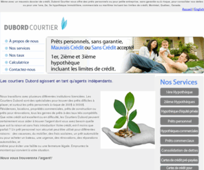 dubordcourtiers.com: Même avec un mauvais dossier de crédit, Dubord Courtier vous offre des prêts personnels ou pour petite entreprise, sans garantie ou à risque, pour consolider vos dettes ou pour une 1ere, 2e, 3e hypothèque immobilière, commerciale ou maritime incluant les limites de crédit, Montréal, Québec, Canada.
Même avec un mauvais dossier de crédit, Dubord Courtier vous offre des prêts personnels ou pour petite entreprise, sans garantie ou à risque, pour consolider vos dettes ou pour une 1ere, 2e, 3e hypothèque immobilière, commerciale ou maritime incluant les limites de crédit, Montréal, Québec, Canada.