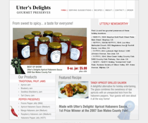 uttersdelights.com: Utter's Delights: Gourmet Preserves | Home
Utter's Delights offers a variety of award-winning gourmet preserves, from traditional sweet fruit jams to spicy pepper sauces and jellies that range from mild to hot.