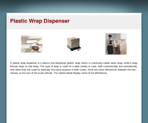 plasticwrapdispenser.com: Plastic Wrap Dispenser | Wrap Dispenser | Commercial and Domestic Dispensers
Plastic Wrap Dispenser - Find information and buying options for plastic wrap dispensers, whether you're envisioning an industrial, commercial wrap dispenser or a small scale dispenser for home use.