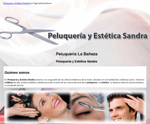 peluqueriayesteticasandra.com: Peluquería La Bañeza. Peluquería y Estética Sandra
En la Peluquería y Estética Sandra le ofrecemos cortes de cabello, extensiones, depilación, mechas y recogidos. Visítenos. Tlf. 987 643 002.