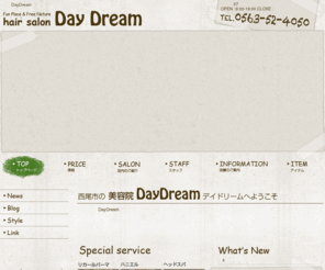 daydream-ss.com: 西尾市の美容院 DayDream デイドリーム
愛知県西尾市にある美容院 DayDream（デイドリーム）です。お客様の目線で考えていくことを第一に考えた造りを目指し、普通の美容院には無い安らぎと木の温もりを感じることができます。冬には薪ストーブの素朴な暖かさで皆様をお迎えします。カット、カラー、パーマ、リカール、トリートメント等豊富なメニューを取り揃えお待ちしております。