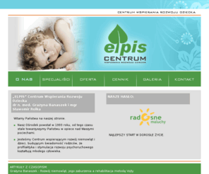elpiscentrum.pl: Elpis - Wspieranie Rozwoju Dziecka
Jestemy Centrum wspierajcym rozwj niemowlt i dzieci, budujcym wiadomo rodzicw, e profilaktyka i stymulacja rozwoju psychoruchowego ksztatuj modego czowieka.