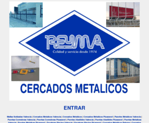 cercadosreyma.com: Cercados Metalicos Reyma
Cercados Metalicos Valencia. REYMA, desde 1974 continúa dando forma a su creatividad en el sector de cercados metálicos. Ojee nuestras páginas y descubrirá todas las posibilidades y materiales que disponemos en existencias para entrega inmediata. Lo hemos distribuido en cinco grupos, todos ellos se fabrican mediante maquinaria y materiales de primera calidad. Usted verá que cada uno de nuestros productos satisface sus necesidades en cuanto a duración, estética y fácil instalación.