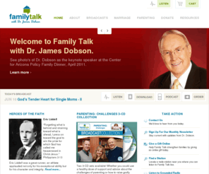 familytalknetwork.org: Family Talk with Dr. James Dobson Official Site
Dr. James Dobson provides sound biblical advice on Christian marriages, families and parenting through the ministry of Family Talk’s radio program with co-host Ryan Dobson and LuAnne Crane. Family Talk with Dr. James Dobson also provides commentaries and resources for you!