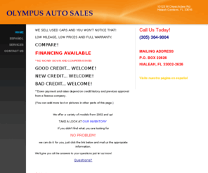 olympusautosales.com: OLYMPUS AUTO SALES CORP - Home
WE SELL USED CARS AND YOU WON'T NOTICE THAT!LOW MILEAGE, LOW PRICES AND FULL WARRANTY.COMPARE!FINANCING AVAILABLE **NO MONEY DOWN AND COMPETITIVE RATES GOOD CREDIT... WELCOME!NEW CREDIT... WELCOME!BAD CREDIT... WELCOME!**Down payment and rates depend on cr