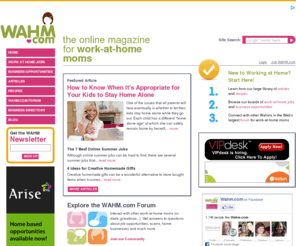 wahm.com: Work From Home - Work at Home Jobs, Recipes & Articles For Moms - WAHM.com
WAHM.com is the number one resource for work at home moms. Find work at home jobs, information on how to start a home business, join the WAHM forum to share your stories on everything from childcare and parenting, to working at home.