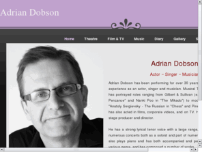 adriandobson.co.uk: Adrian Dobson - Official Site
Adrian Dobson has over 30 years of performance as a  singer and actor, predominantly in musical theatre. This website is dedicated as a record of his past work, and of things to come, and contact him.