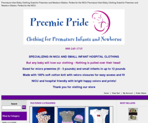 preemieprideinc.com: Premature Infant Clothing Sized for Preemie, and Newborn Baby. Perfect for the NICU.
Adorable NICU preemie baby clothing for preemies and newborns with special needs. Five premature infant sizes including micro preemie clothes, preemie hats and preemie gowns, tights, booties, socks, dresses and tuxedo suits.