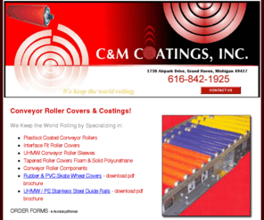 conveyorrollercovers.com: Conveyor Roller Covers, Sleeves, & Coatings; Coated Rollers
C&M Coatings Inc. has focused on coating conveyor roller systems and roller covers for over 30 years specializing in Interface Fit Roller Covers, UHMW Conveyor Roller Sleeves, Plastisol Coated Rollers, Tapered Roller Covers Foam & Solid Polyurethane.