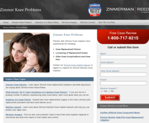 zimmerkneeproblems.com: Zimmer Knee Problems
Patients experiencing knee problems after receiving a Zimmer Nexgen Knee Implant may want to contact an attorney or lawyer to have a free consultation in regard to the potential recall and lawsuit against the Zimmer Knee Implant.