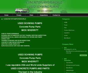 concretepumpersworld.com: Concrete Pumpers World Used Schwing Concrete Pumps and parts
 Our prime objective We Repair Concrete pumps,We sell Concrete Pumps and Parts,We train for safety,to educate pumpers and users in safe work practice within concrete Pumps,Provide SPARES AND SERVICES FOR MOST MAKES - SELLING ALL CONSUMABLES,ConcretePumpers World Australia Home