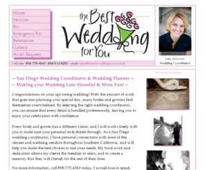 thebestwedding4you.com: San Diego Wedding Planner, San Diego Wedding Coordinator - The Best Wedding For You
San Diego wedding coordinator Julie Scrivener can help you plan your wedding and still enjoy it. As a San Diego wedding planner, she will help ensure that all details, including the unforseen, are handled professionally.