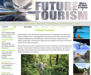 futuretourism.com: Future Tourism - Future Tourism
Future tourism trends are likely to continue towards ecotourism, as citizens of the global community become more aware and more responsible for the impact that humans have on our planet.
