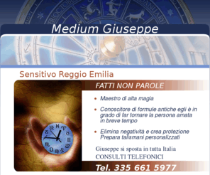 sensitivoreggioemilia.com: Medium Reggio Emilia - Cartomante Sensitivo - www.mediumgiuseppe.com
Medium Giuseppe, maestro di alta magia e cartomante sensitivo. Giuseppe si sposta in tutta Italia, Consulti telefonici +393356615977.