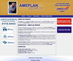 ameplansenior.com.br: AMEPLAN SENIOR - AMEPLAN PLANOS DE SAUDE - AMEPLAN SENIOR
AMEPLAN SENIOR | Plano de Saude familiar e individual Informaes sobre Rede Credenciada Ameplan Senior, Reduoes de Carencias, Hospitais e Laboratrios.