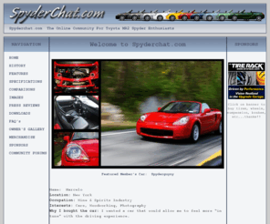 spyderchat.com: Spyderchat.com: The Online Community for Toyota MR2 Spyder Enthusiasts!
The Online Community for Toyota MR2 Spyder Enhtusiasts.  Join thousands of others from around the world in the celebration of a lightweight, 2-seater convertible made by Toyota.  You'll see Maintenance Tips, Specs, Pics, etc and become part of our International Message Forum.