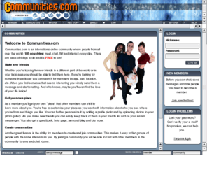 communities.com: Communities.com - Free Online Community with Photo Profiles, Ratings, Communities, Forums, Chat, Messaging, and much more
100% FREE online community with photo profiles, ratings, galleries, communities, forums, blogs, chat, messaging, and much more. Join now and start making new friends!