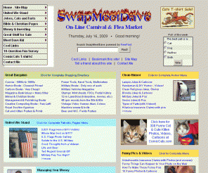 swapmeetdave.com: SwapMeetDave On-Line Carnival and Flea Market. What fun!
Dave Ahl's On-Line Swap Meet with books, magazines, comics, video games, FDCs, MVs, clean jokes, patriotic pics, 250 funny cats, Bible studies, and much more. NO banner ads!