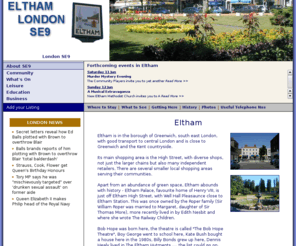 thisiseltham.co.uk: Eltham, London SE9, in the Royal Borough of Greenwich - everything whether you live here or are just visiting
Community site for Eltham, Mottingham and New Eltham in London SE9, giving details of shops, services, places to see, things to do in SE9, whether you live here or are just passing through.