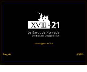 xviii-21.com: XVIII-21 Le Baroque Nomade
Jean-Christophe Frisch. Baroque Music and encouter of cultures. Musique baroque et métissage des cultures, anciennement XVIII-21 Musique des Lumières, cet ensemble est dans sa spécialité l'une des uniques formations au monde. The vocal and instrumental ensemble XVIII-21 Le Baroque Nomade is one of the most well known and respected early music groups in Europe and indeed worldwide.