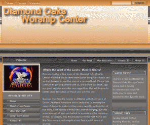 diamondoakscog.net: Welcome to Diamond Oaks Worship Center
Diamond Oaks Worship Center is affiliated with the Church of God in Cleveland Tennessee and is dedicated to exalting the name of Jesus, through exciting praise, worship and ministry of the Word.