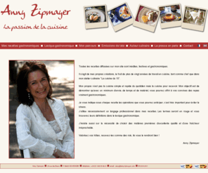 annyzipmayer.com: Anny zipmayer vous présente ses recettes gastronomiques.
Vous cuisinerez comme un chef des menus dignes d'un restaurant gastronomique avec les recettes gastronomiques et recettes de cuisine dAnny Zipmayer.