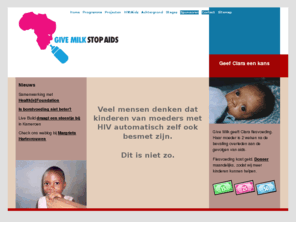 givemilkstopaids.org: Give Milk Stop Aids Foundation
Stichting Give Milk Stop Aids heeft als primair doel de HIV-overdracht van moeder op kind terug te brengen. Deelname van kind en moeder aan het Give Milk Program maakt dit mogelijk
