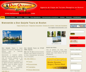 turismoenboston.com: turismo receptivo boston hoteles tours incentivos convenciones excursiones
Don Quijote Tours, Inc. (DQT) es una empresa de turismo  receptivo, fundada en Boston-1991, con enfoque en el mercado turístico hispano-hablante. Con servicios de primera categoría. Conocemos la lengua y la cultura.