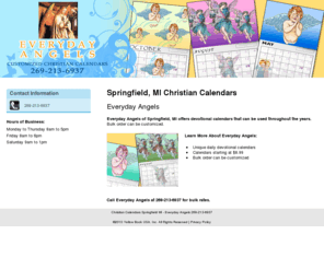 everydayangelsmi.com: Chrisitan Calendars Springfield MI - Everyday Angels 269-213-6937
Everyday Angels of Springfield, MI offers devotional calendars that can be used throughout the years. Bulk order can be customized. Call 269-213-6937.