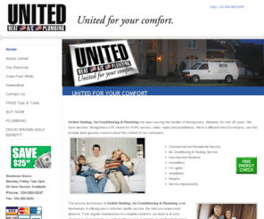 unitedheating.net: United Heating, Air Conditioning & Plumbing - United for your comfort
United Heating, Air Conditioning & Plumbing has been serving the families of Montgomery, Alabama, for over 20 years. We have become  Montgomery’s #1 choice for HVAC service, sales, repair and installations. We’re a different kind of company, one that actually feels genuine concern about the comfort of our customers.