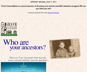 findagravemarker.com: FIND A GRAVE MARKER
Find A Grave Marker gives you a resource for finding grave markers of ancestors. With thousands of names, it's an valuable tool for the genealogist and researcher. Find A Grave Marker photos are clear and readable, including the dates and names, address's and location maps of the cemeteries with GPS data. You will even find the military markers clearly designated with a label